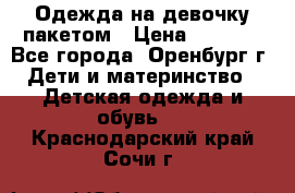 Одежда на девочку пакетом › Цена ­ 1 500 - Все города, Оренбург г. Дети и материнство » Детская одежда и обувь   . Краснодарский край,Сочи г.